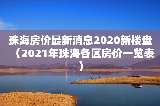 珠海房价最新消息2020新楼盘（2021年珠海各区房价一览表）