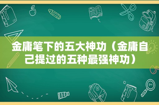 金庸笔下的五大神功（金庸自己提过的五种最强神功）