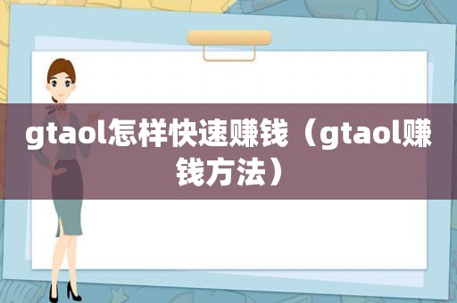 gtaol怎样快速赚钱（gtaol赚钱方法）