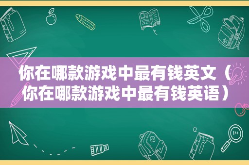 你在哪款游戏中最有钱英文（你在哪款游戏中最有钱英语）