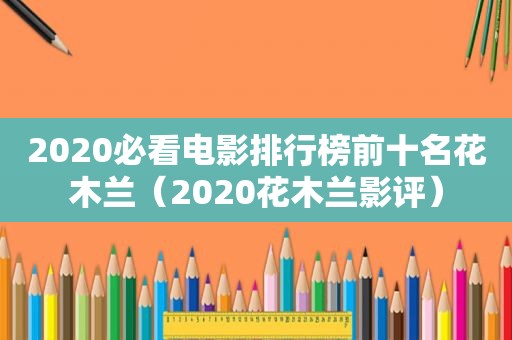 2020必看电影排行榜前十名花木兰（2020花木兰影评）