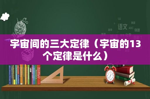 宇宙间的三大定律（宇宙的13个定律是什么）