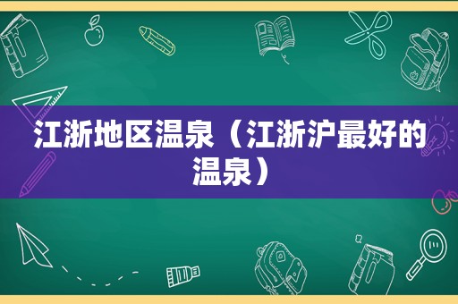 江浙地区温泉（江浙沪最好的温泉）