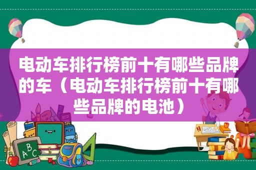 电动车排行榜前十有哪些品牌的车（电动车排行榜前十有哪些品牌的电池）