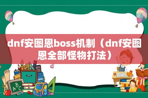 dnf安图恩boss机制（dnf安图恩全部怪物打法）