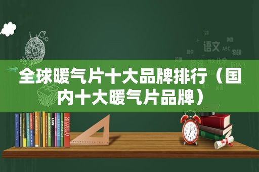 全球暖气片十大品牌排行（国内十大暖气片品牌）