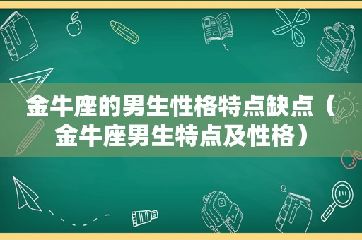 金牛座的男生性格特点缺点（金牛座男生特点及性格）