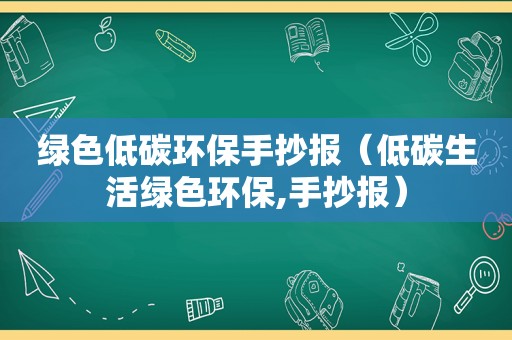 绿色低碳环保手抄报（低碳生活绿色环保,手抄报）