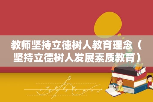 教师坚持立德树人教育理念（坚持立德树人发展素质教育）