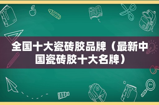 全国十大瓷砖胶品牌（最新中国瓷砖胶十大名牌）