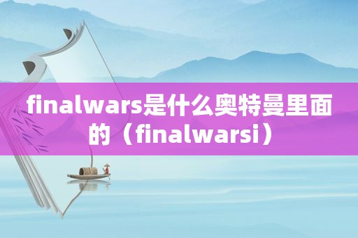 finalwars是什么奥特曼里面的（finalwarsi）