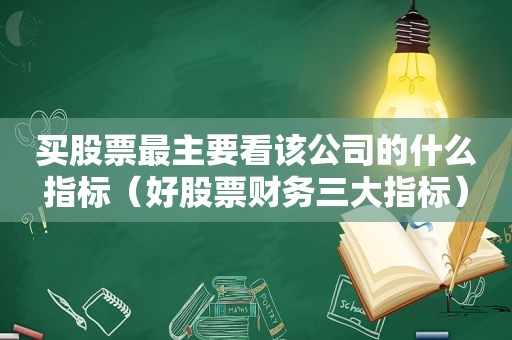 买股票最主要看该公司的什么指标（好股票财务三大指标）