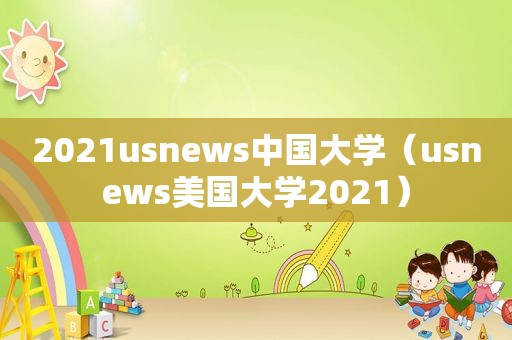 2021usnews中国大学（usnews美国大学2021）