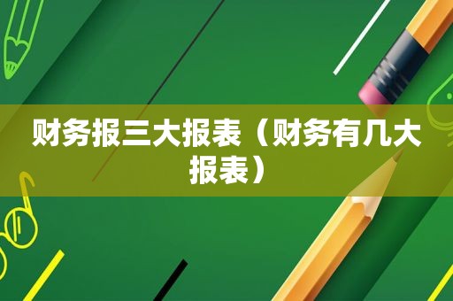 财务报三大报表（财务有几大报表）