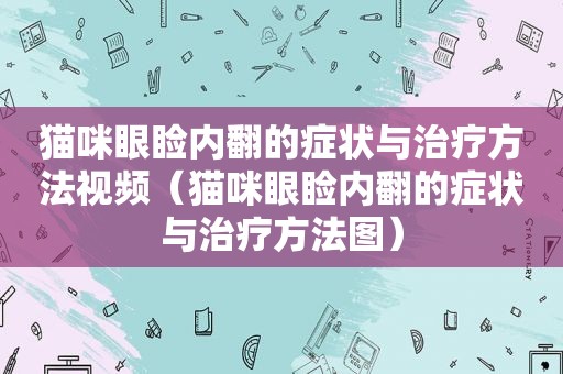 猫咪眼睑内翻的症状与治疗方法视频（猫咪眼睑内翻的症状与治疗方法图）