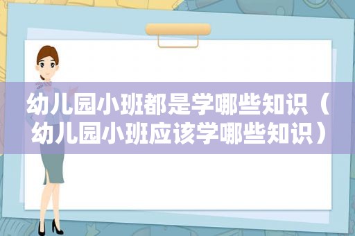 幼儿园小班都是学哪些知识（幼儿园小班应该学哪些知识）