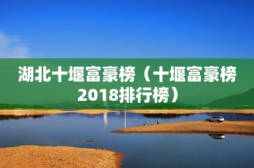 湖北十堰富豪榜（十堰富豪榜2018排行榜）