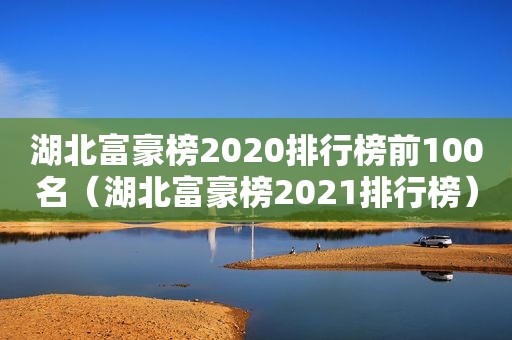 湖北富豪榜2020排行榜前100名（湖北富豪榜2021排行榜）