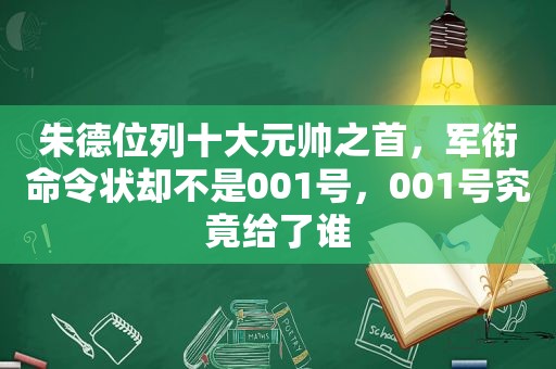 朱德位列十大元帅之首，军衔命令状却不是001号，001号究竟给了谁