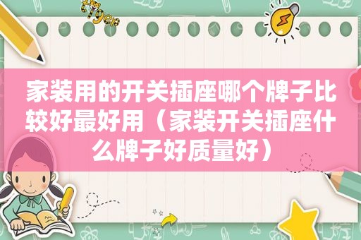 家装用的开关插座哪个牌子比较好最好用（家装开关插座什么牌子好质量好）