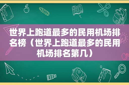 世界上跑道最多的民用机场排名榜（世界上跑道最多的民用机场排名第几）