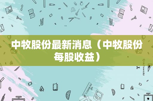 中牧股份最新消息（中牧股份每股收益）