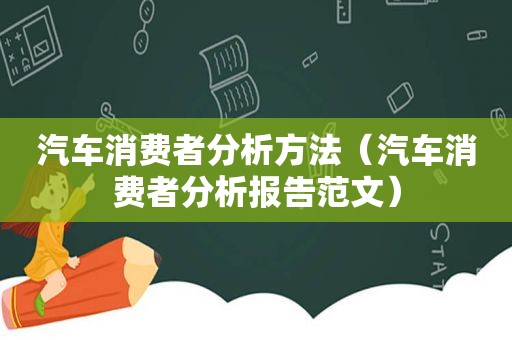 汽车消费者分析方法（汽车消费者分析报告范文）