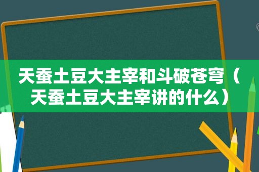 天蚕土豆大主宰和斗破苍穹（天蚕土豆大主宰讲的什么）