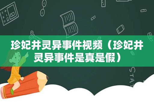 珍妃井灵异事件视频（珍妃井灵异事件是真是假）