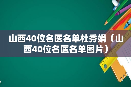 山西40位名医名单杜秀娟（山西40位名医名单图片）