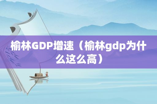 榆林GDP增速（榆林gdp为什么这么高）