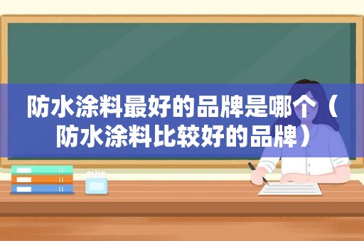 防水涂料最好的品牌是哪个（防水涂料比较好的品牌）