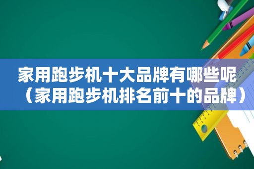 家用跑步机十大品牌有哪些呢（家用跑步机排名前十的品牌）