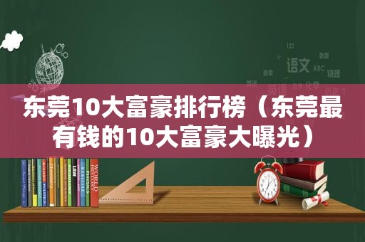 东莞10大富豪排行榜（东莞最有钱的10大富豪大曝光）