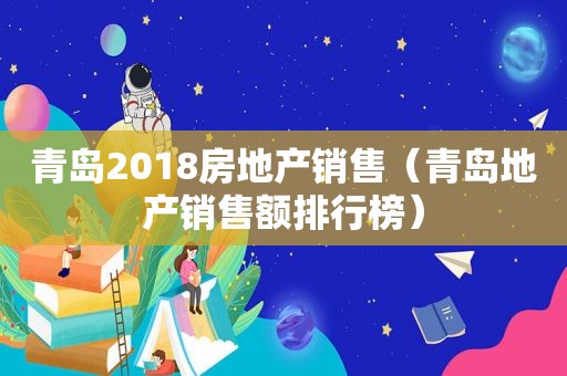 青岛2018房地产销售（青岛地产销售额排行榜）