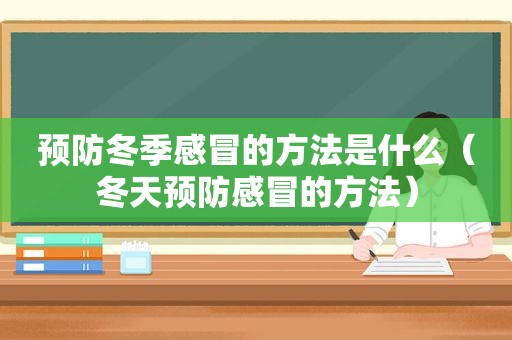 预防冬季感冒的方法是什么（冬天预防感冒的方法）