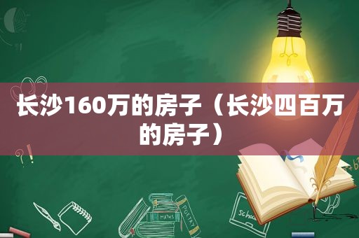 长沙160万的房子（长沙四百万的房子）