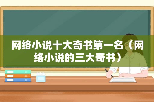 网络小说十大奇书第一名（网络小说的三大奇书）