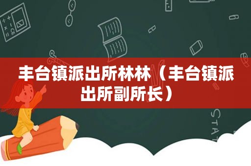 丰台镇派出所林林（丰台镇派出所副所长）