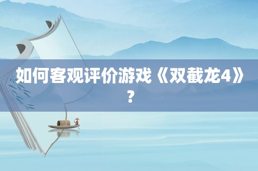 如何客观评价游戏《双截龙4》？