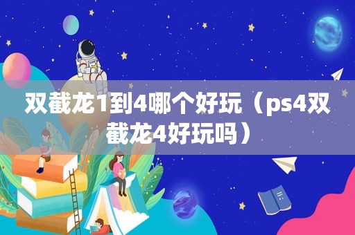 双截龙1到4哪个好玩（ps4双截龙4好玩吗）