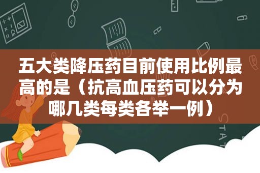 五大类降压药目前使用比例最高的是（抗高血压药可以分为哪几类每类各举一例）