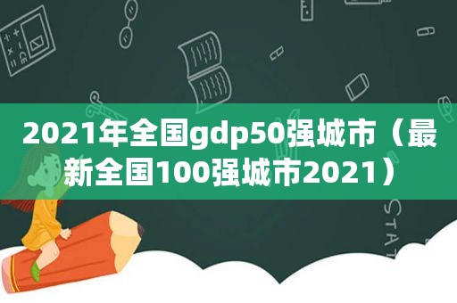 2021年全国gdp50强城市（最新全国100强城市2021）