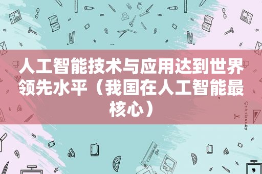 人工智能技术与应用达到世界领先水平（我国在人工智能最核心）