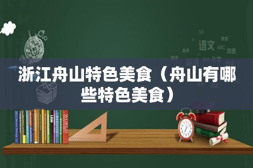 浙江舟山特色美食（舟山有哪些特色美食）