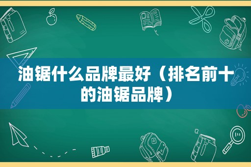 油锯什么品牌最好（排名前十的油锯品牌）