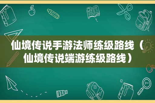 仙境传说手游法师练级路线（仙境传说端游练级路线）