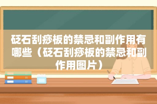 砭石刮痧板的禁忌和副作用有哪些（砭石刮痧板的禁忌和副作用图片）