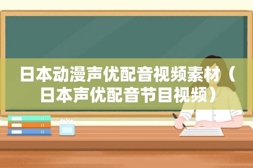 日本动漫声优配音视频素材（日本声优配音节目视频）