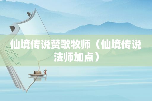 仙境传说赞歌牧师（仙境传说法师加点）